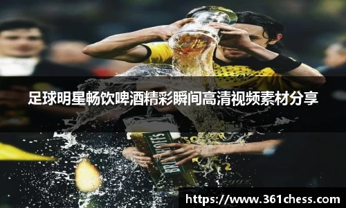 足球明星畅饮啤酒精彩瞬间高清视频素材分享