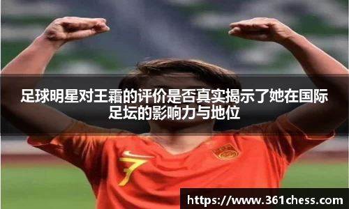 足球明星对王霜的评价是否真实揭示了她在国际足坛的影响力与地位